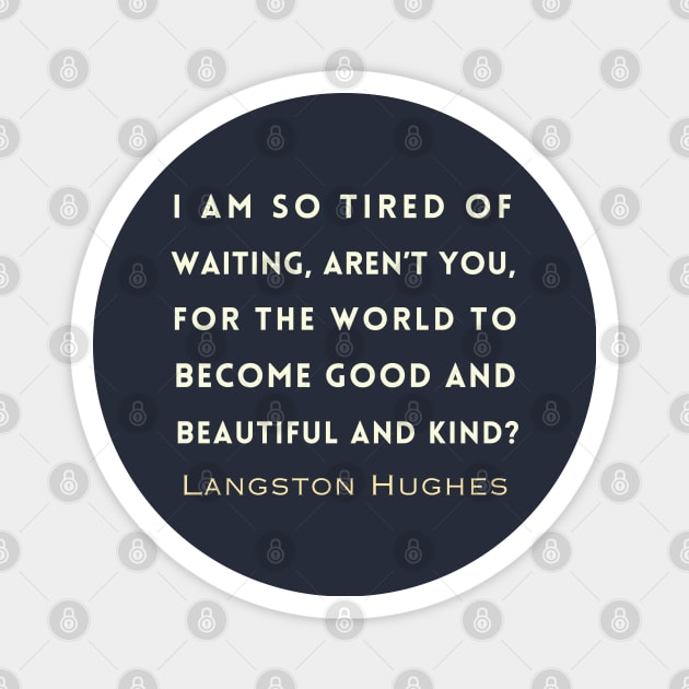 Copy of Langston Hughes quote: I am so tired of waiting, Aren't you, For the world to become good... Magnet by artbleed